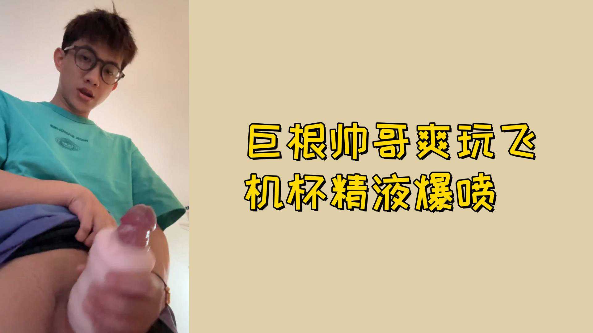【免费】巨根帅哥爽玩飞机杯精液爆喷