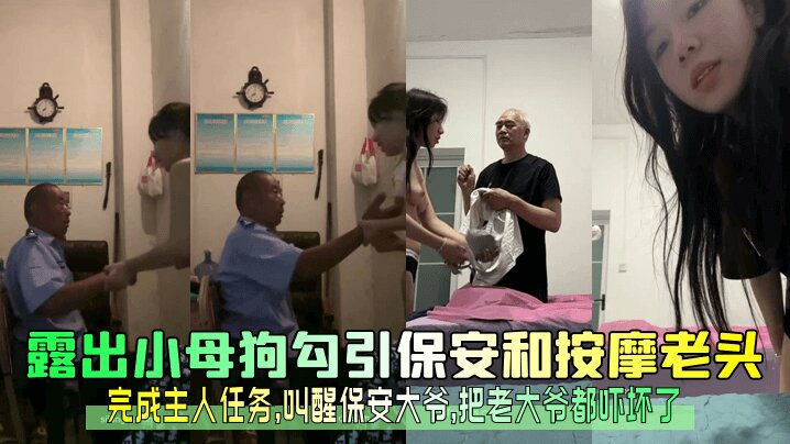 【真实勾引】露出小母狗勾引保安和按摩老头，完成主人任务，叫醒保安大爷，把老大爷都吓坏了