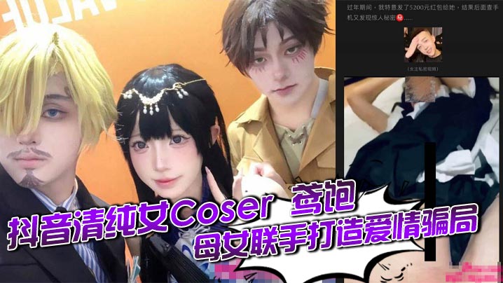 抖音清纯女Coser 鸢饱 母女联手打造爱情骗局 一年狂揽金主30万 私下却与旁人疯狂约炮 白虎骚穴被打桩爆操