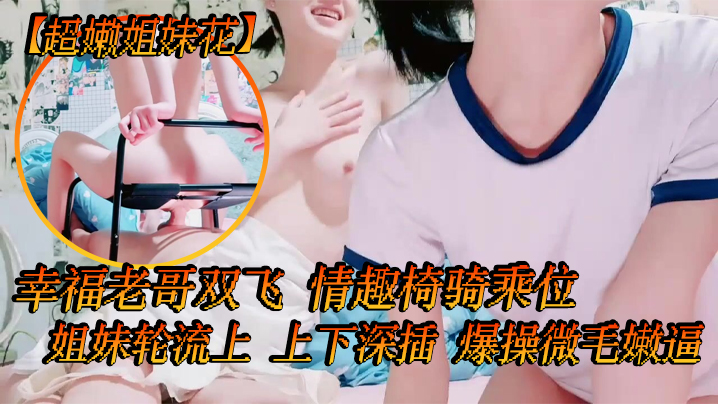 【超嫩姐妹花】白皙皮肤，细腰美腿，幸福老哥双飞，情趣椅骑乘位，姐妹轮流上，上下深插，爆操微毛嫩逼