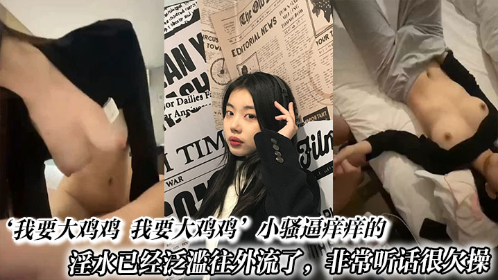 ‘我要大鸡鸡 我要大鸡鸡’小骚逼痒痒的淫水已经泛滥往外流了，非常听话很欠操