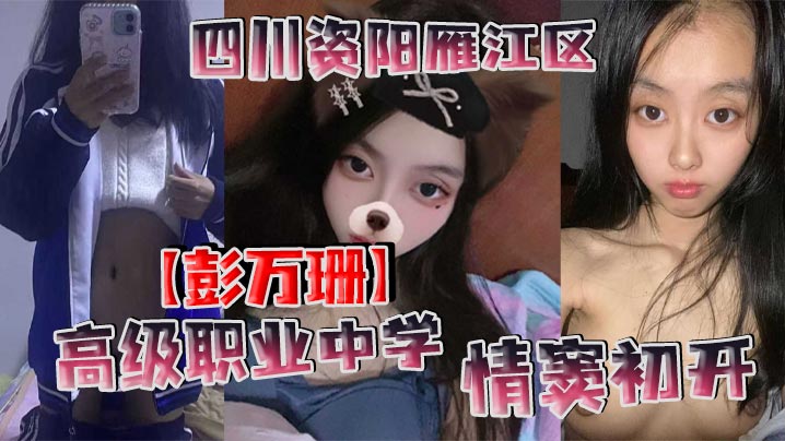 四川资阳雁江区高级职业中学【彭万珊】情窦c开，网上发骚找小哥哥聊骚发裸照和视频！