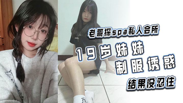老哥探spa私人会所 19岁妹妹制服诱惑，结果没忍住