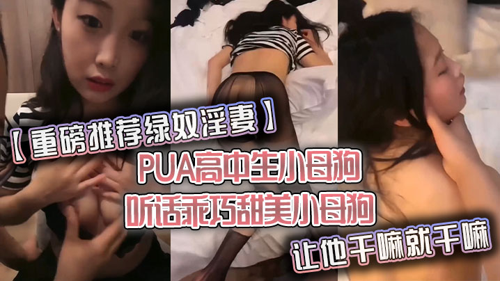 【重磅推荐绿奴淫妻】PUA高中生小母狗 听话乖巧甜美小母狗 让他干嘛就干嘛