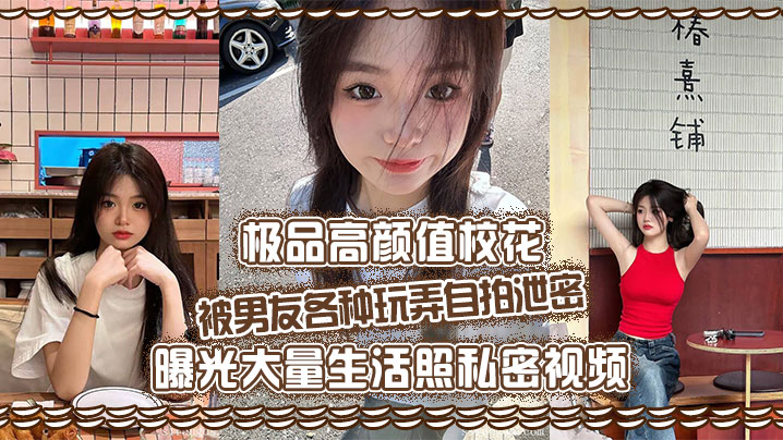 极品高颜值校花，被男友各种玩弄自拍泄密，曝光大量生活照私密视频 ，好乖巧的妹子，被操的时候那么淫荡，内射到骚穴应该会更舒服！