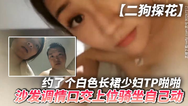 【二狗探花】约了个白色长裙少妇TP啪啪，沙发调情口交上位骑坐自己动，最后还翻车被发现摄像头了