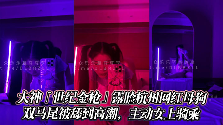 大神「世纪金枪」露脸杭州网红母狗，极品颜值身材，双马尾被舔到高潮，主动女上骑乘