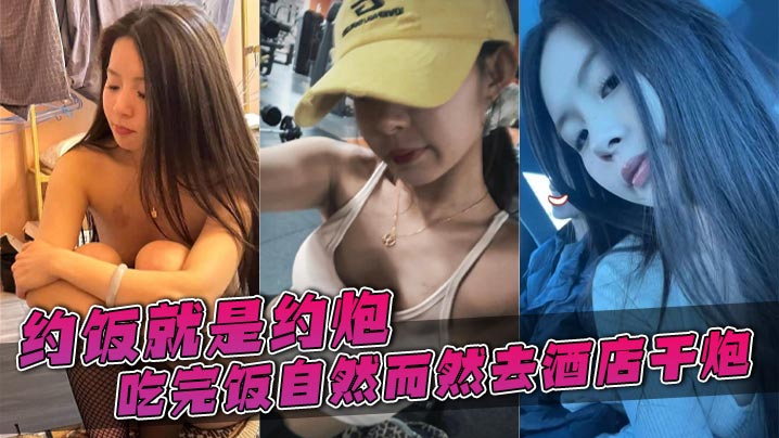 约饭就是约炮，吃完饭自然而然去酒店干炮