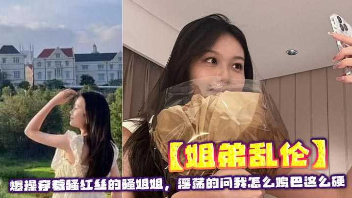 【姐弟乱伦】爆操穿着骚红丝的骚姐姐，淫荡的问我怎么鸡巴这么硬