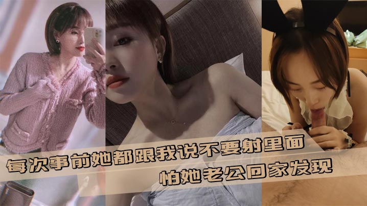 每次事前她都跟我说不要射里面，怕她老公回家发现，但是每次到射的时候我都不想拔出来