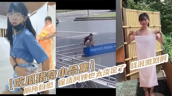 【吃瓜猎奇小合集】厕所自慰 保洁阿姨也太淡定了 战况激烈啊