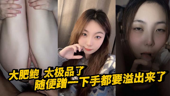 大肥鲍  太极品了 随便蹭一下手都要溢出来了