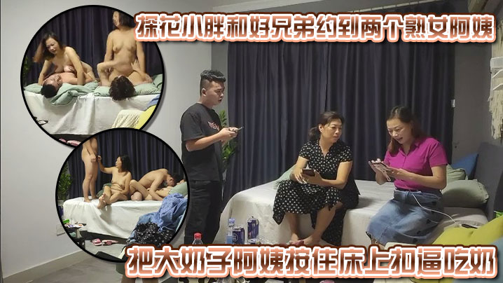 探花小胖和好兄弟约到两个熟女阿姨，好兄弟早已按捺不住，把大奶子阿姨按住床上扣逼吃奶，操了一会和小胖换着阿姨操