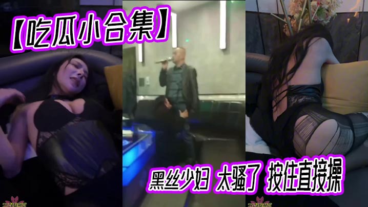 【吃瓜小合集】黑丝少妇 太骚了 按住直接操